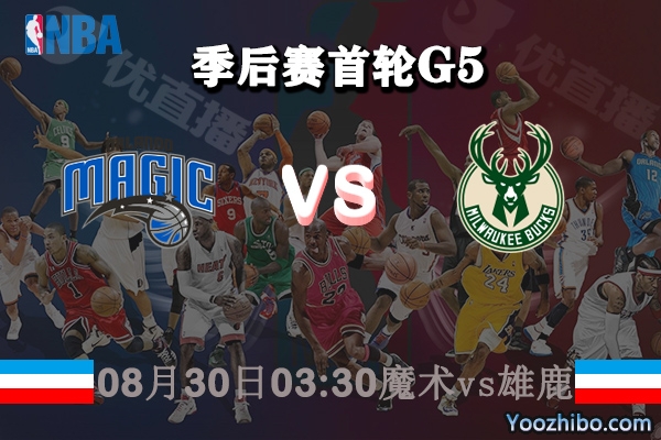 NBA季后赛首轮G5 魔术vs雄鹿直播前瞻